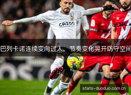 巴列卡诺连续变向过人,节奏变化晃开防守空间 巴列卡诺连续变向过人,节奏变化晃开防守空间